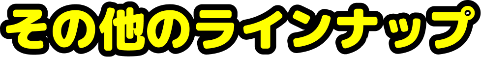 その他のラインナップ